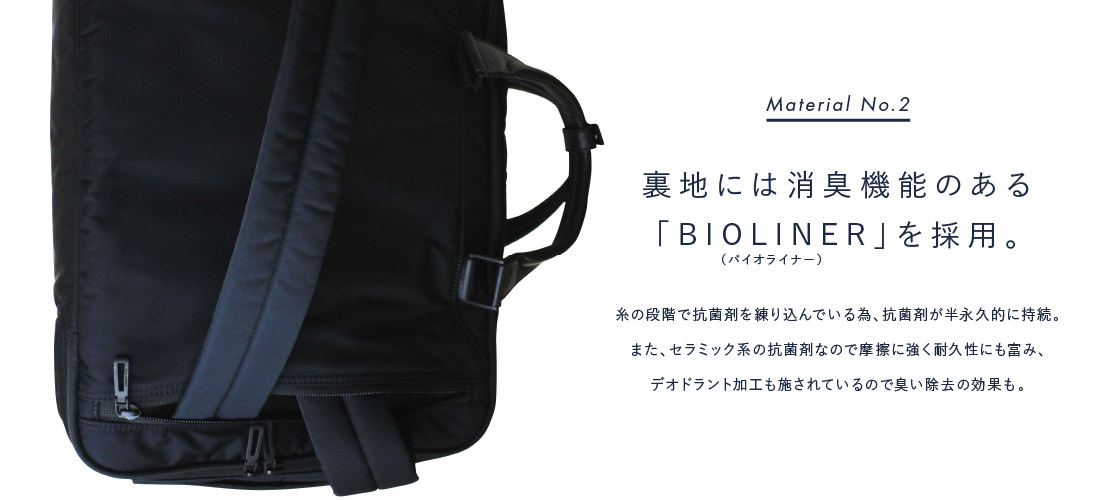 Material No.2: 裏地には消臭機能のある「BIOLINER」を採用。: 糸の段階で抗菌剤を練り込んでいる為、抗菌剤が半永久的に持続。また、セラミック系の抗菌剤なので 摩擦に強く耐久性にも富み、デオドラント加工も施されているので 臭い除去の効果も。